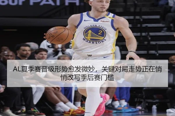 AL夏季赛晋级形势愈发微妙，关键对局走势正在悄悄改写季后赛门槛